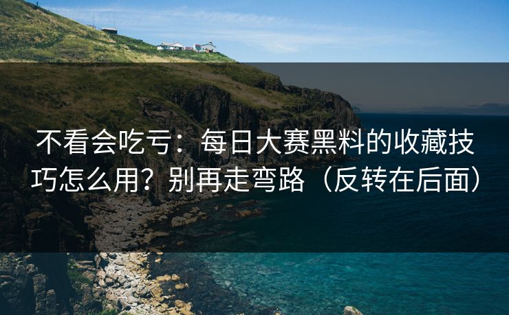 不看会吃亏:每日大赛黑料的收藏技巧怎么用?别再走弯路(反转在后面) 不看会吃亏:每日大赛黑料的收藏技巧怎么用?别再走弯路(反转在后面)