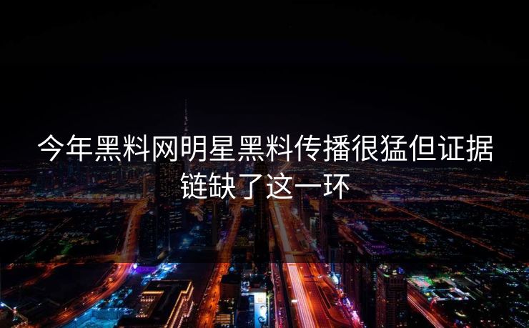 今年黑料网明星黑料传播很猛但证据链缺了这一环 今年黑料网明星黑料传播很猛但证据链缺了这一环