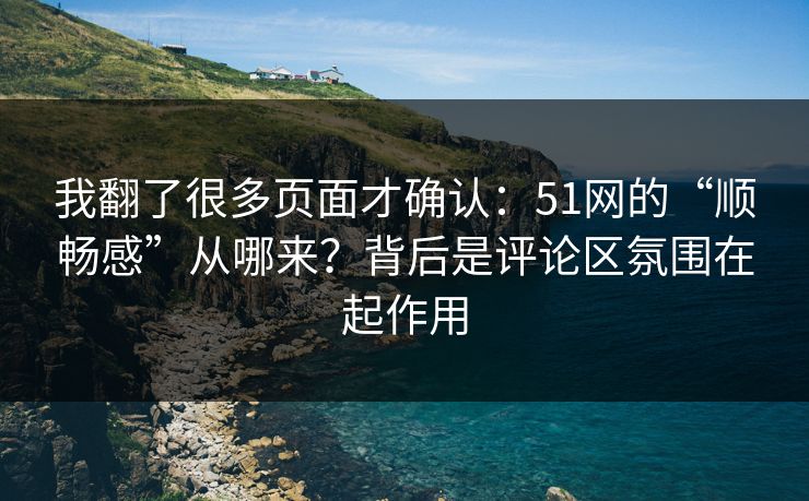 我翻了很多页面才确认:51网的“顺畅感”从哪来?背后是评论区氛围在起作用 我翻了很多页面才确认:51网的“顺畅感”从哪来?背后是评论区氛围在起作用