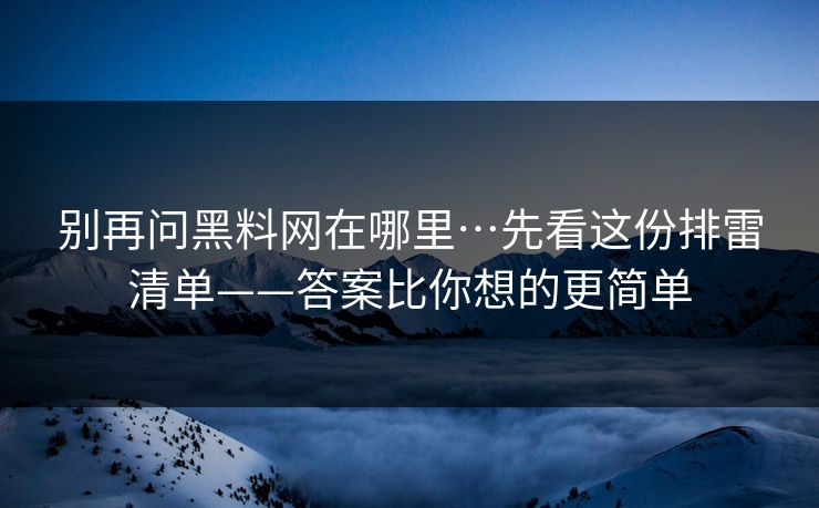 别再问黑料网在哪里…先看这份排雷清单——答案比你想的更简单 别再问黑料网在哪里…先看这份排雷清单——答案比你想的更简单