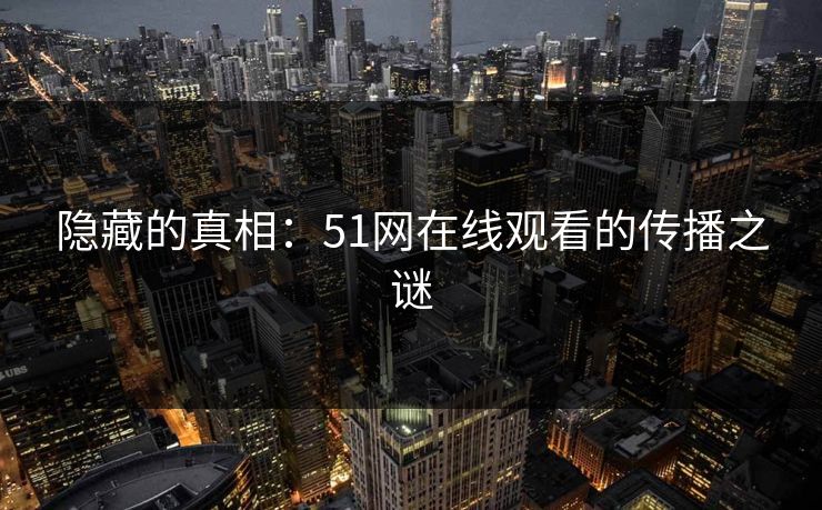 隐藏的真相:51网在线观看的传播之谜 隐藏的真相:51网在线观看的传播之谜