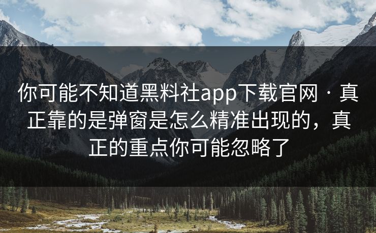你可能不知道黑料社app下载官网 · 真正靠的是弹窗是怎么精准出现的,真正的重点你可能忽略了 你可能不知道黑料社app下载官网 · 真正靠的是弹窗是怎么精准出现的,真正的重点你可能忽略了