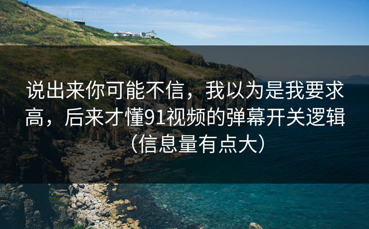 说出来你可能不信，我以为是我要求高，后来才懂91视频的弹幕开关逻辑（信息量有点大）