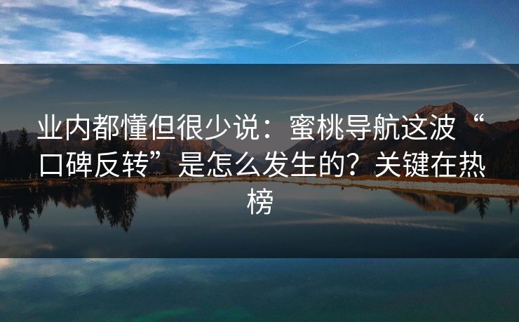 业内都懂但很少说:蜜桃导航这波“口碑反转”是怎么发生的?关键在热榜 业内都懂但很少说:蜜桃导航这波“口碑反转”是怎么发生的?关键在热榜