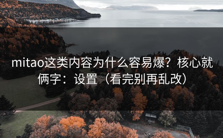mitao这类内容为什么容易爆?核心就俩字:设置(看完别再乱改) mitao这类内容为什么容易爆?核心就俩字:设置(看完别再乱改)
