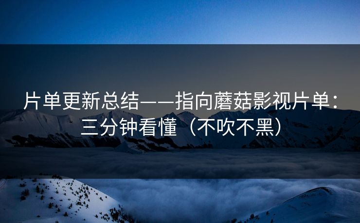 片单更新总结——指向蘑菇影视片单：三分钟看懂（不吹不黑）